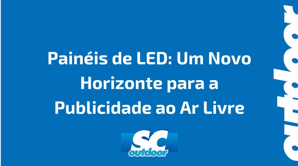 Painéis de LED: Um Novo Horizonte para a Publicidade ao Ar Livre