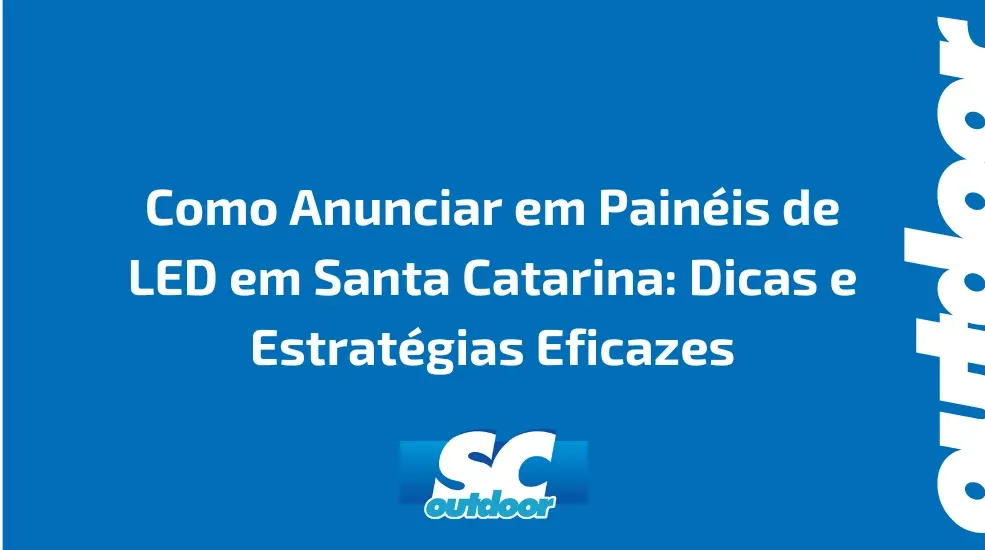 Como Anunciar em Painéis de LED em Santa Catarina: Dicas e Estratégias Eficazes