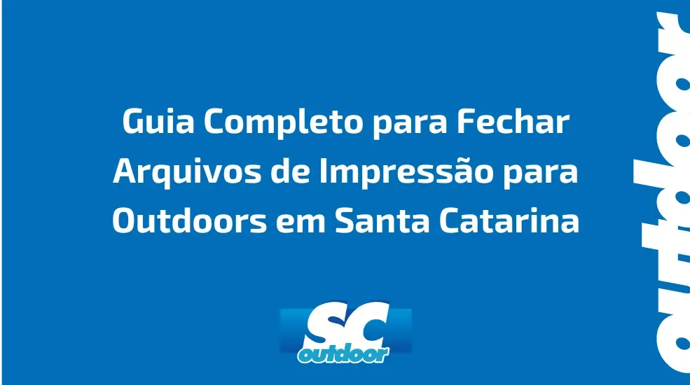 Guia Completo para Fechar Arquivos de Impressão para Outdoors em Santa Catarina