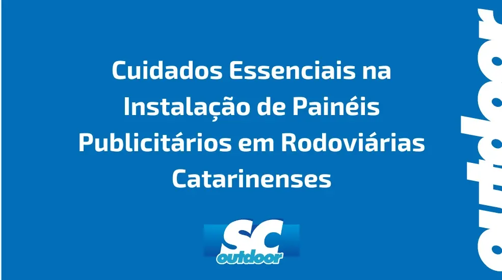 Cuidados Essenciais na Instalação de Painéis Publicitários em Rodoviárias Catarinenses