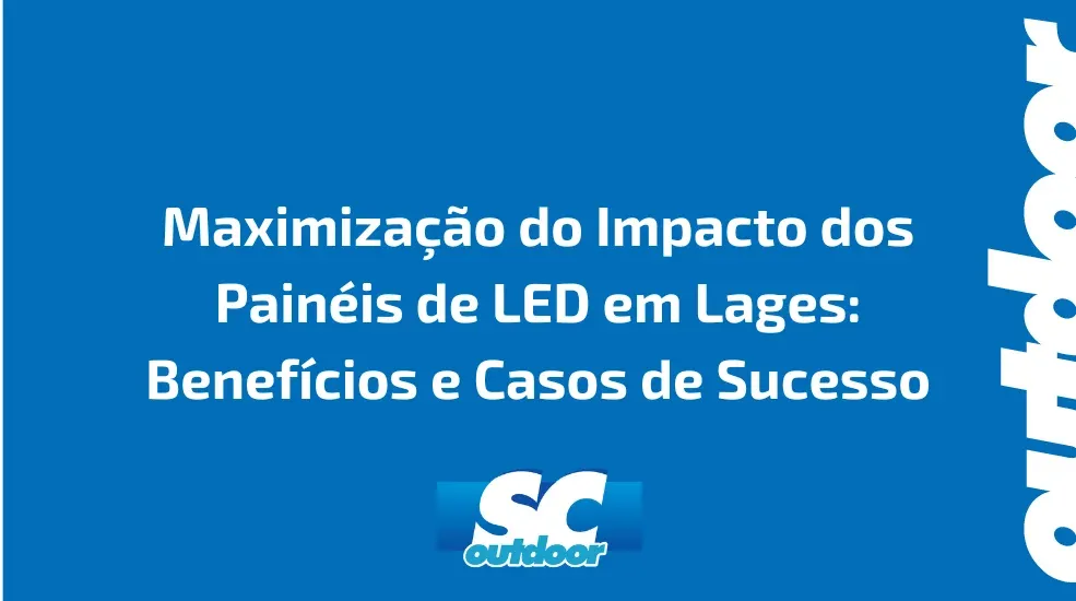 Maximização do Impacto dos Painéis de LED em Lages: Benefícios e Casos de Sucesso