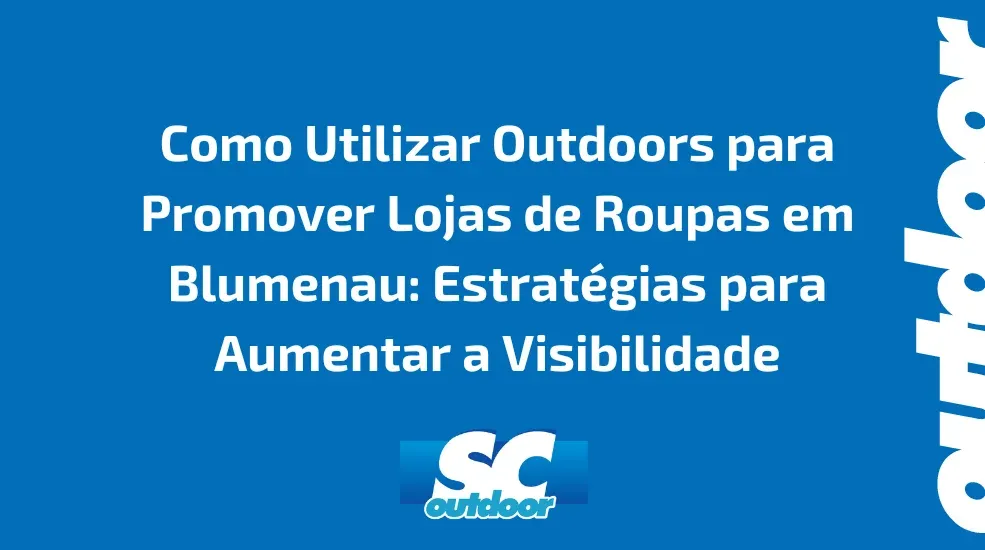 Como Utilizar Outdoors para Promover Lojas de Roupas em Blumenau: Estratégias para Aumentar a Visibilidade