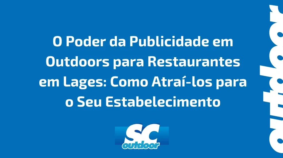 O Poder da Publicidade em Outdoors para Restaurantes em Lages: Como Atraí-los para o Seu Estabelecimento