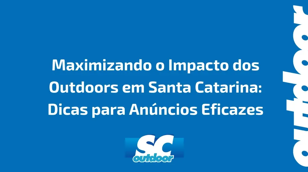 Maximizando o Impacto dos Outdoors em Santa Catarina: Dicas para Anúncios Eficazes