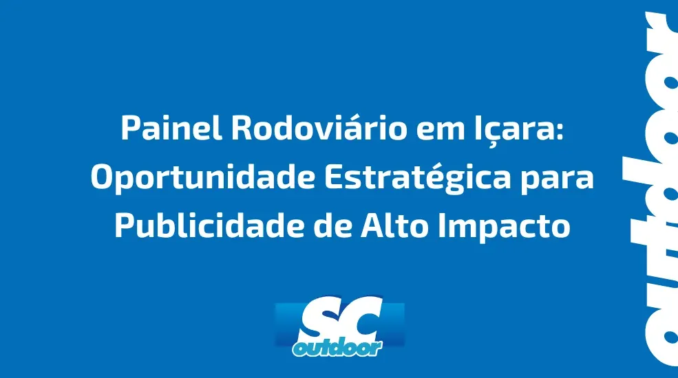 Painel Rodoviário em Içara: Oportunidade Estratégica para Publicidade de Alto Impacto