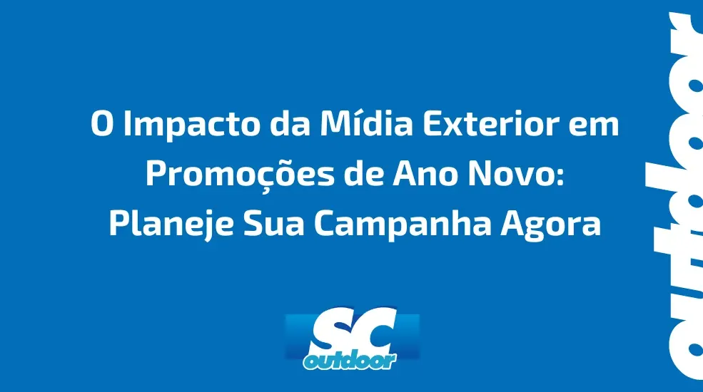 O Impacto da Mídia Exterior em Promoções de Ano Novo: Planeje Sua Campanha Agora