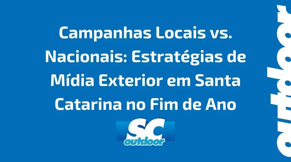 Campanhas Locais vs. Nacionais: Estratégias de Mídia Exterior em Santa Catarina no Fim de Ano