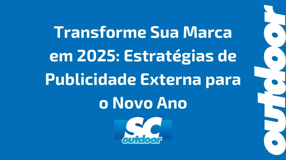 Transforme Sua Marca em 2025: Estratégias de Publicidade Externa para o Novo Ano