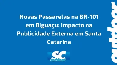 Ponto nº Novas Passarelas na BR-101 em Biguaçu: Impacto na Publicidade Externa em Santa Catarina