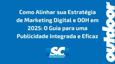 Ponto nº Como Alinhar sua Estratégia de Marketing Digital e OOH em 2025: O Guia para uma Publicidade Integrada e Eficaz